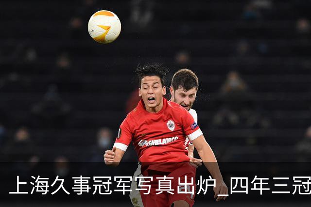 上海久事冠军写真出炉 四年三冠&铸就超三联赛历史首支卫冕王朝！
