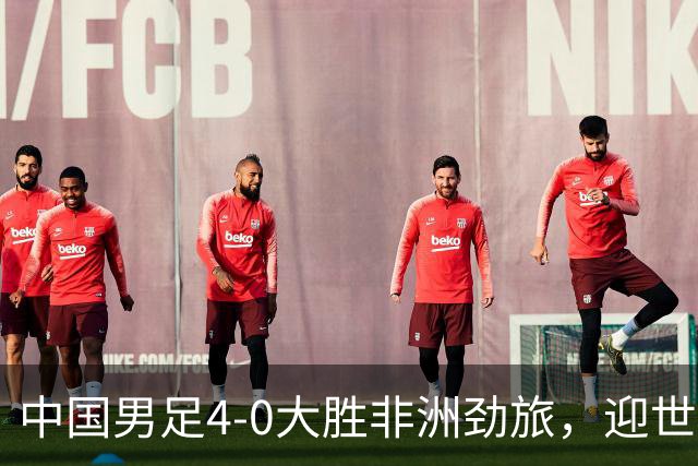 中国男足4-0大胜非洲劲旅，迎世界杯首胜，后续战日本队和安哥拉