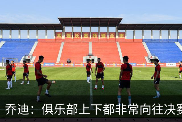 乔迪：俱乐部上下都非常向往决赛；我们对对手有过针对性分析