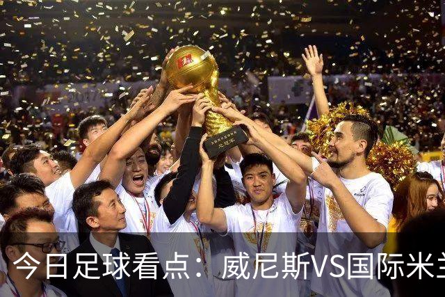 今日足球看点：威尼斯VS国际米兰，AC米兰VS博洛尼亚，帕尔马VS乌迪内斯，热那亚VS尤文图斯
