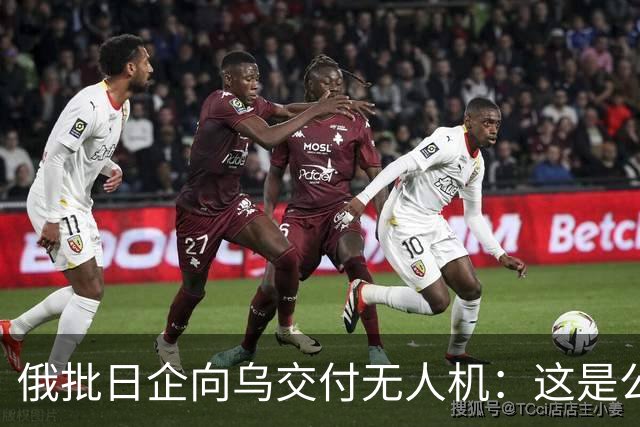 俄批日企向乌交付无人机：这是公开的敌对行为