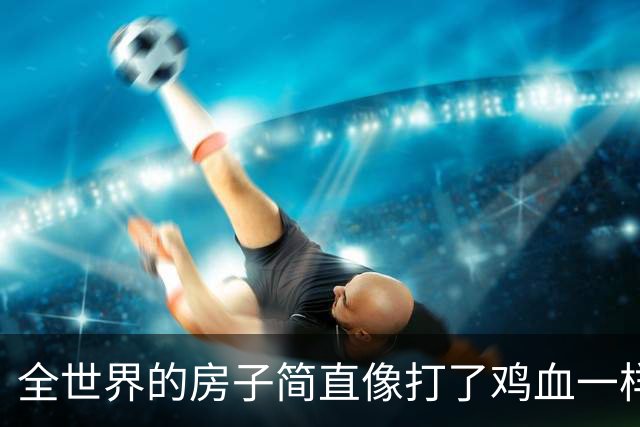 全世界的房子简直像打了鸡血一样，涨得让人怀疑人生。