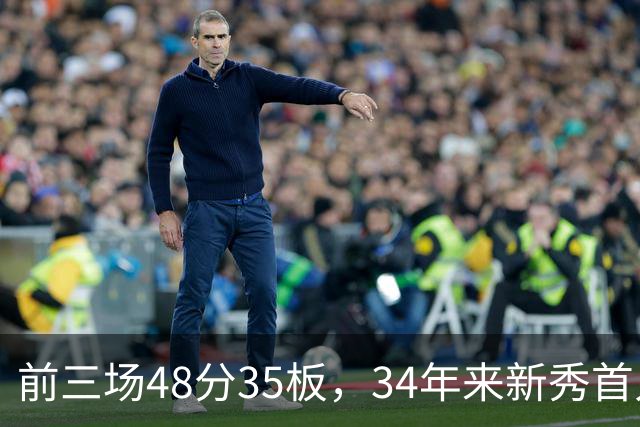 前三场48分35板，34年来新秀首人，奥尼尔当年是69分46板