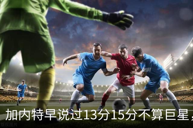 加内特早说过"13分15分不算巨星"，阿德巴约4分热火0胜2负