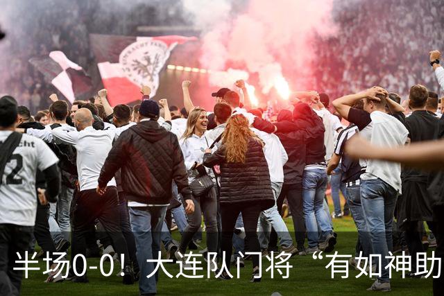 半场0-0！大连队门将“有如神助”，扑出点球+必进球，球迷：刺激