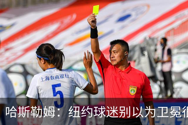 哈斯勒姆：纽约球迷别以为卫冕很容易 我当年和韦德也犯过这错误