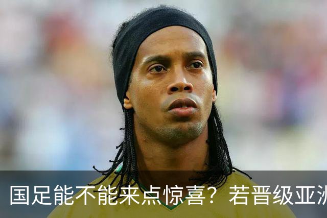 国足能不能来点惊喜？若晋级亚洲杯决赛，大年初一凌晨1点开踢