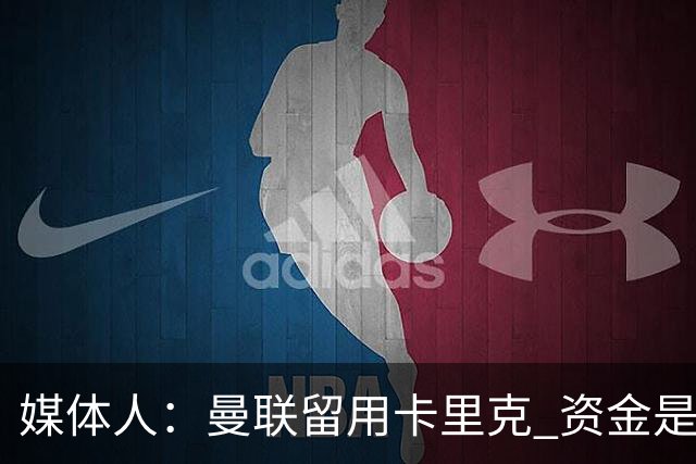 媒体人：曼联留用卡里克 资金是主要原因，高层对此决定并不统一