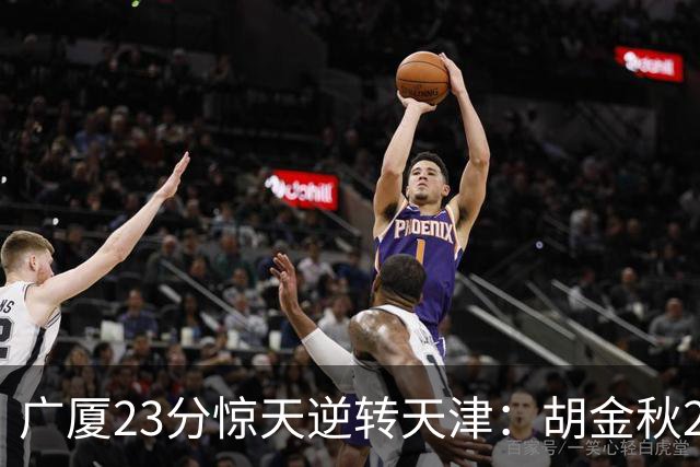 广厦23分惊天逆转天津：胡金秋21+7 威尔斯27+6蒋祺禹23分
