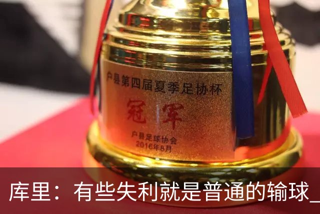 库里：有些失利就是普通的输球 但今晚这样的输球让人更难受
