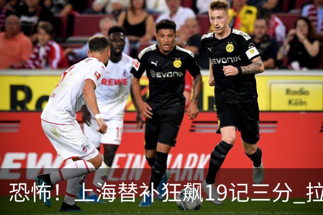 恐怖！上海替补狂飙19记三分 拉塞尔引领三人20+