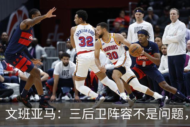 文班亚马：三后卫阵容不是问题，我们很适应