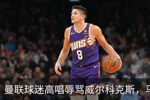 曼联球迷高唱辱骂威尔科克斯，马丁内斯曾公开点名