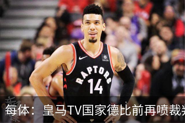 每体：皇马TV国家德比前再喷裁判，把巴萨称为“VAR塞罗那”