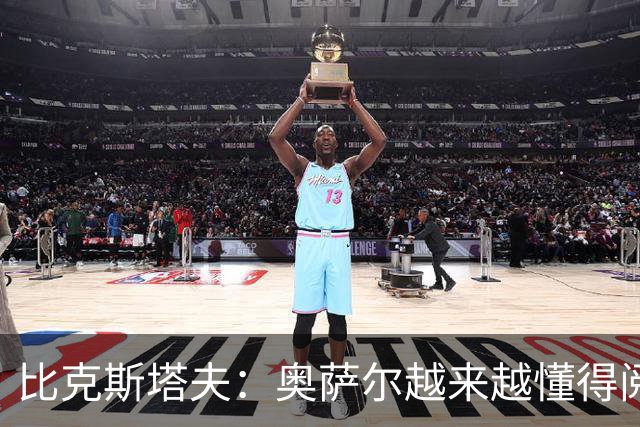 比克斯塔夫：奥萨尔越来越懂得阅读防守 持球组织能力非常出色