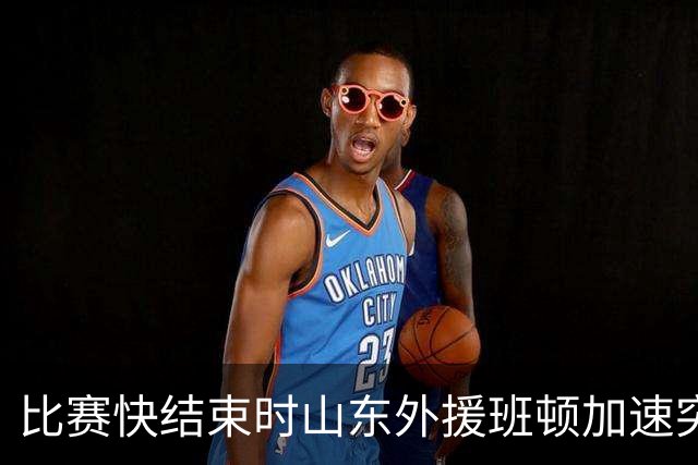 比赛快结束时山东外援班顿加速突破上篮，取得本场首分
