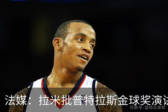 法媒：拉米批普特拉斯金球奖演讲太冗长惹众怒，被指性别歧视