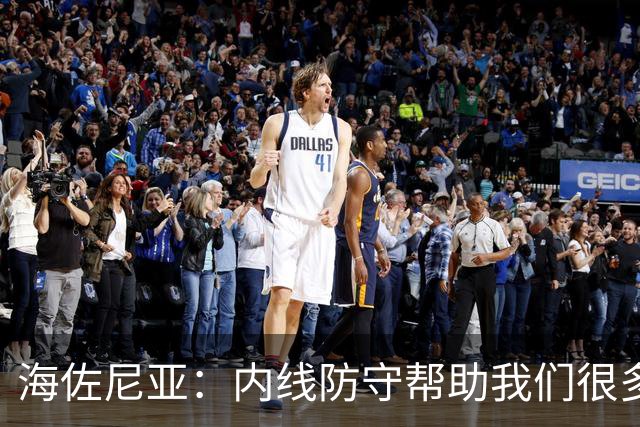 海佐尼亚：内线防守帮助我们很多 进攻端大家要步调一致