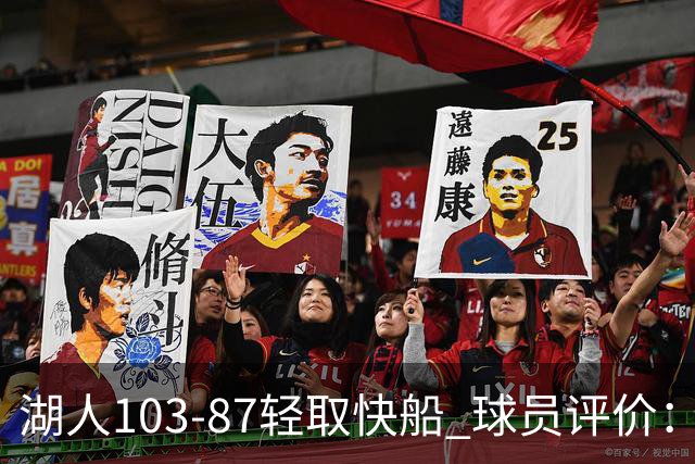 湖人103-87轻取快船 球员评价：4人优秀，4人及格，哈迪低迷