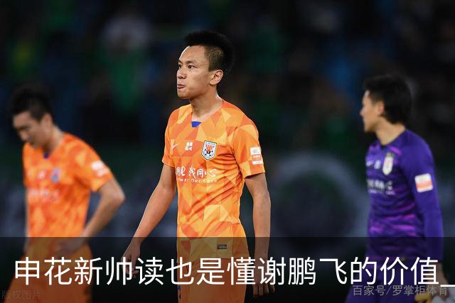申花新帅读也是懂谢鹏飞的价值 ！曾经国足10号含金量还在提升
