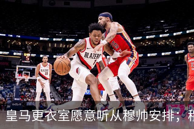 皇马更衣室愿意听从穆帅安排；穆帅认可皇马现有班底，为皇马找到清晰比赛风格