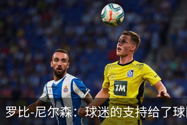 罗比-尼尔森：球迷的支持给了球队能量，我们配得上这场胜利