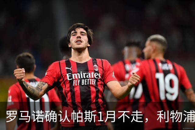 罗马诺确认帕斯1月不走，利物浦明夏将争抢这位天才