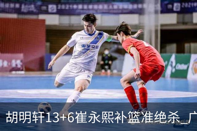 胡明轩13+6崔永熙补篮准绝杀 广东主场险胜江苏