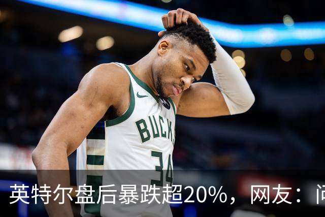 英特尔盘后暴跌超20%，网友：问题不是一天两天了