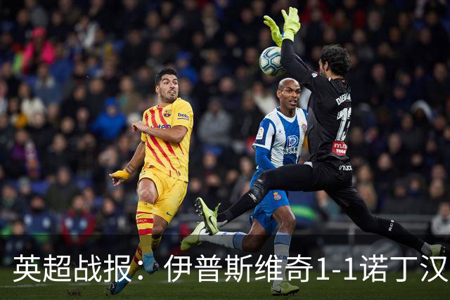 英超战报：伊普斯维奇1-1诺丁汉森林，主队保级战平局