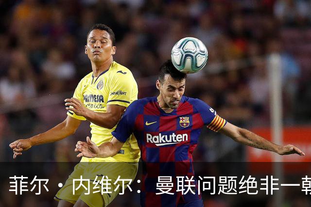 菲尔·内维尔：曼联问题绝非一朝一夕能解决，这是另一家俱乐部