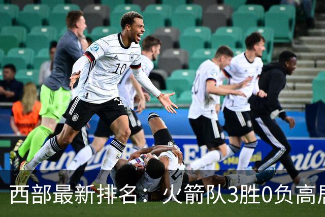 西部最新排名：火箭队3胜0负高居榜首，马刺掘金回暖获首胜，勇士一跌到底