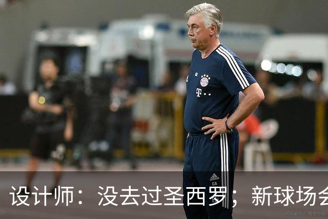 设计师：没去过圣西罗；新球场会是我职业生涯标志性的体育场