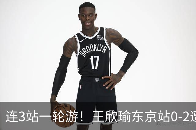 连3站一轮游！王欣瑜东京站0-2遭横扫 无缘挑战新科武网冠军