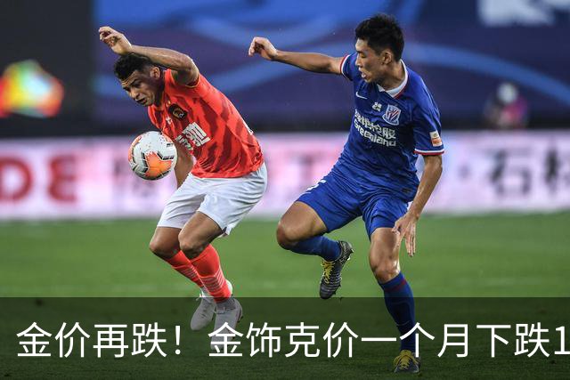 金价再跌！金饰克价一个月下跌100元！