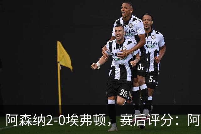 阿森纳2-0埃弗顿，赛后评分：阿森纳6号排第一