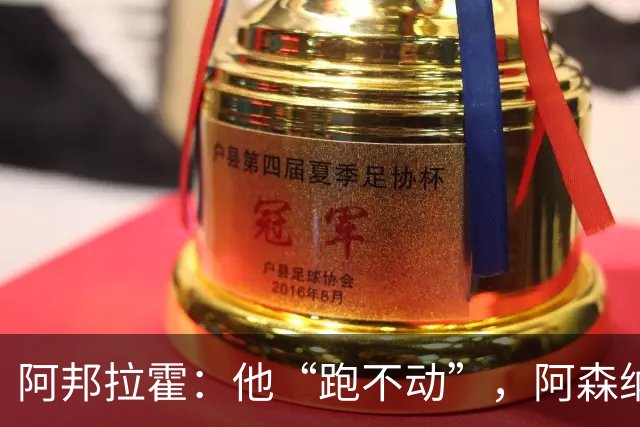 阿邦拉霍：他“跑不动”，阿森纳100%会卖他