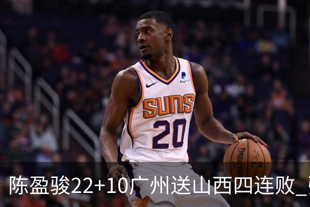 陈盈骏22+10广州送山西四连败 张宁25+5+6
