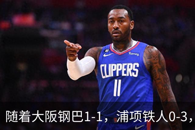 随着大阪钢巴1-1，浦项铁人0-3，亚冠精英赛最新积分榜出炉