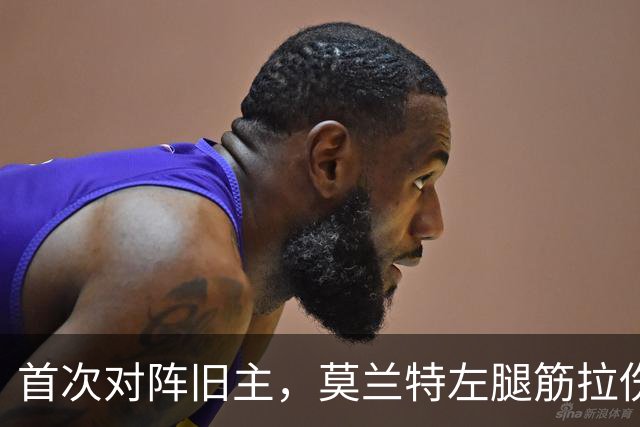 首次对阵旧主，莫兰特左腿筋拉伤至少缺阵四周