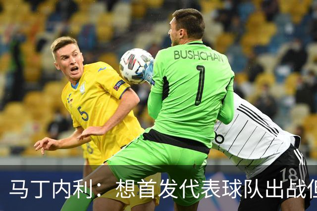 马丁内利：想首发代表球队出战但也不介意替补