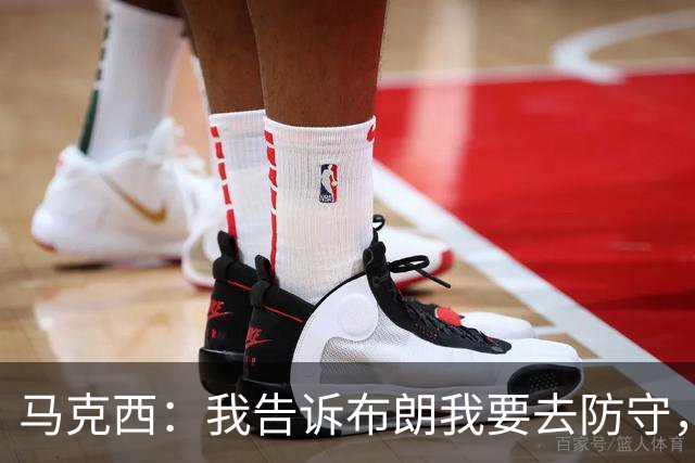 马克西：我告诉布朗我要去防守，需要他得分接管比赛