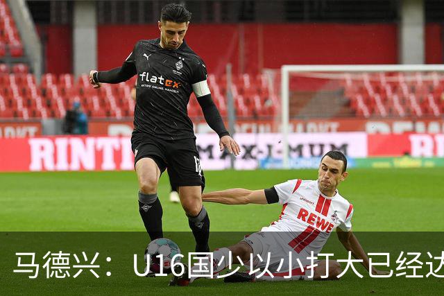 马德兴：U16国少以小打大已经达到考察球员、暴露短板的目的