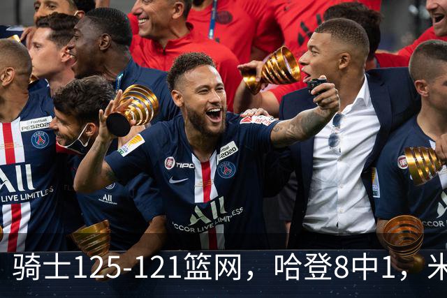 骑士125-121篮网，哈登8中1，米切尔22+5，小波特28分
