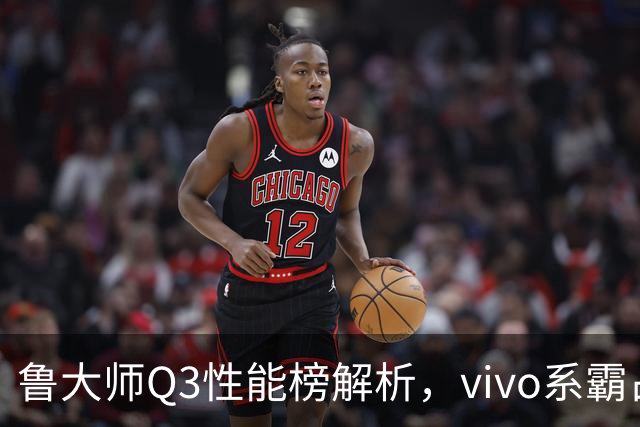 鲁大师Q3性能榜解析，vivo系霸占前三