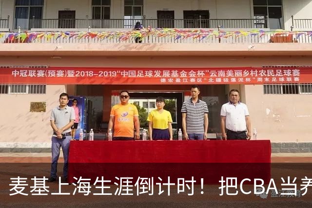 麦基上海生涯倒计时！把CBA当养老院态度成硬伤，合同4个月非保障