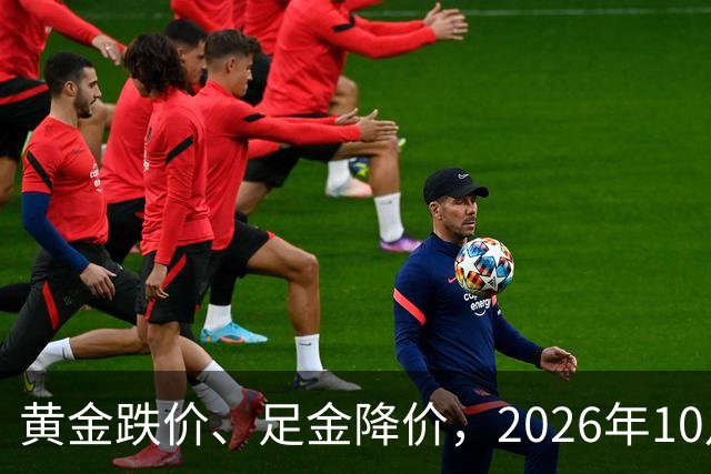 黄金跌价、足金降价，2026年10月24日，国内黄金、足金纯金最新价格