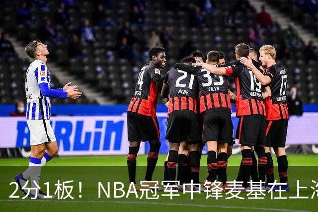 2分1板！NBA冠军中锋麦基在上海队躺平，杨瀚森看了都想报警