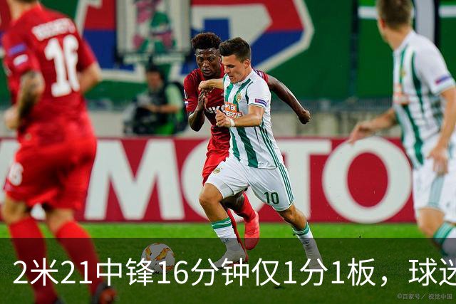 2米21中锋16分钟仅1分1板，球迷：CBA都打不明白怎么进的国家队？