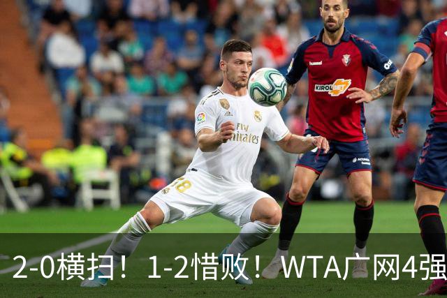2-0横扫！1-2惜败！WTA广网4强乱了：孙心然成中国独苗，对阵如下